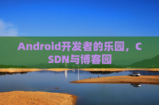 Android开发者的乐园，CSDN与博客园